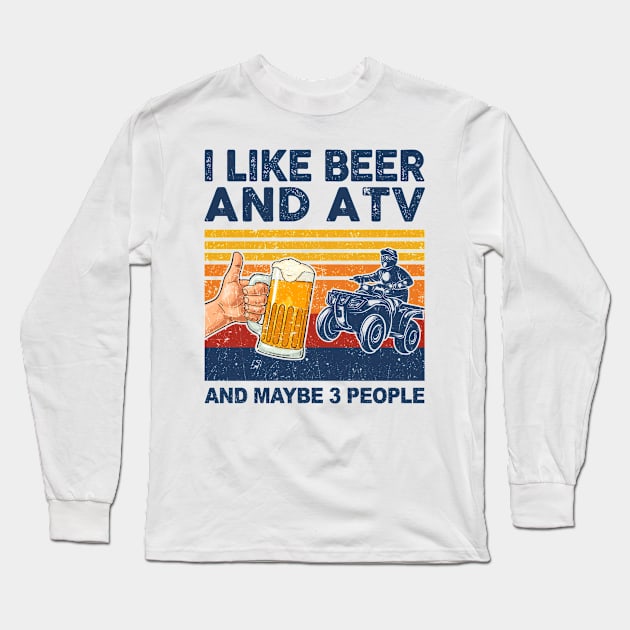 I Like Beer and ATV and Maybe 3 People ATV 4 Wheeler Long Sleeve T-Shirt by paveldmit